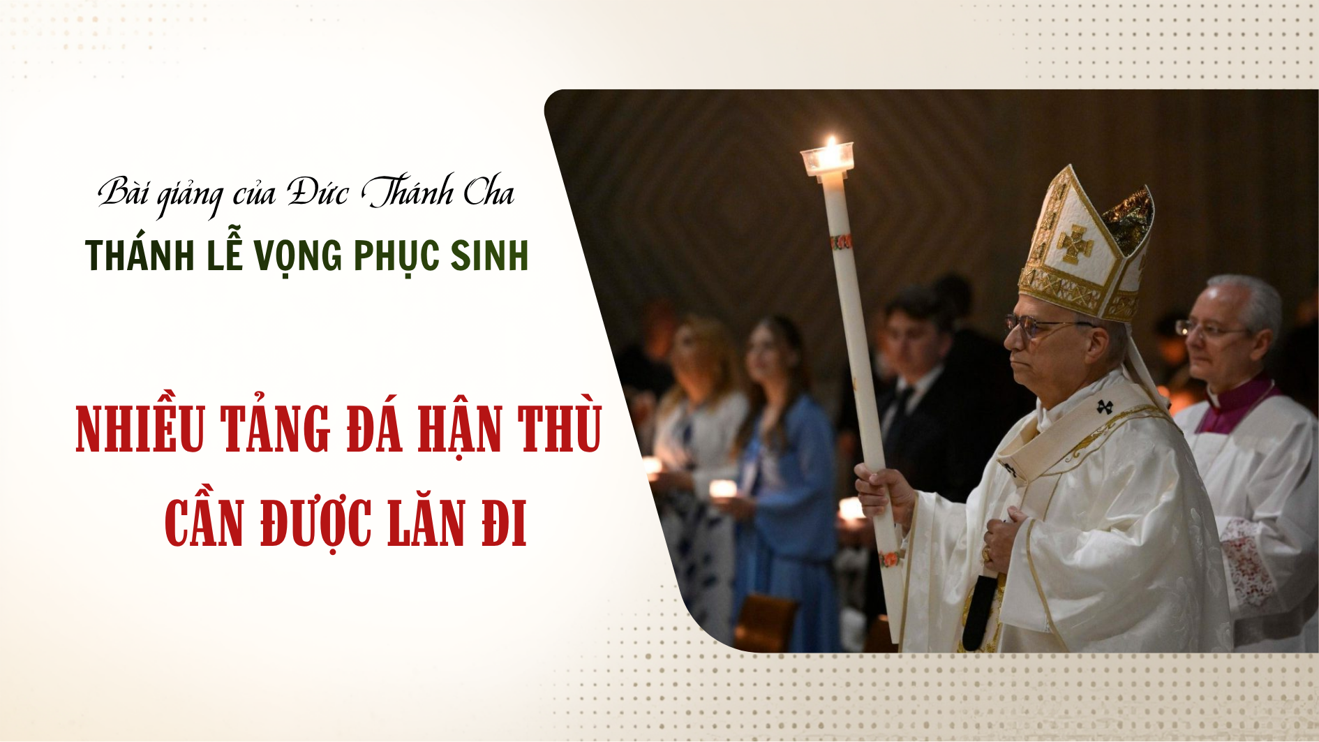 Bài giảng của Đức Thánh Cha trong Thánh Lễ Vọng Phục Sinh: Nhiều tảng đá hận thù cần được lăn đi